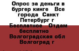 Опрос за деньги в бургер кинге - Все города, Санкт-Петербург г. Бесплатное » Отдам бесплатно   . Волгоградская обл.,Волгоград г.